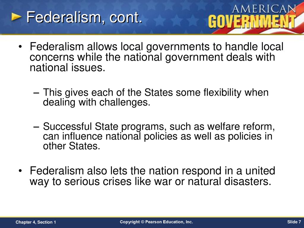 Federalism, cont. Federalism allows local governments to handle local concerns while the national government deals with national issues.