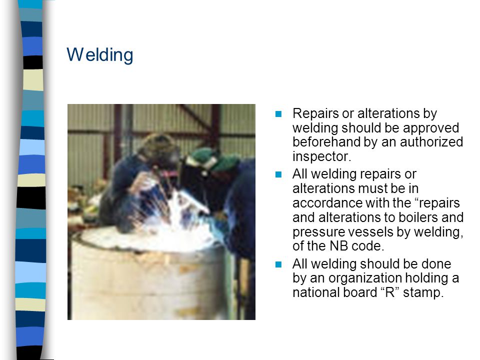 Welding Repairs or alterations by welding should be approved beforehand by an authorized inspector.
