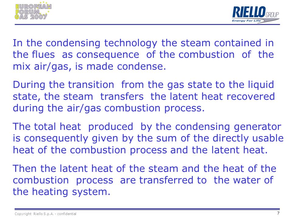 In the condensing technology the steam contained in the flues as consequence of the combustion of the mix air/gas, is made condense.