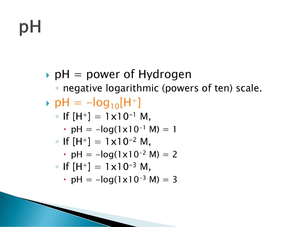 pH pH = power of Hydrogen pH = -log10[H+]