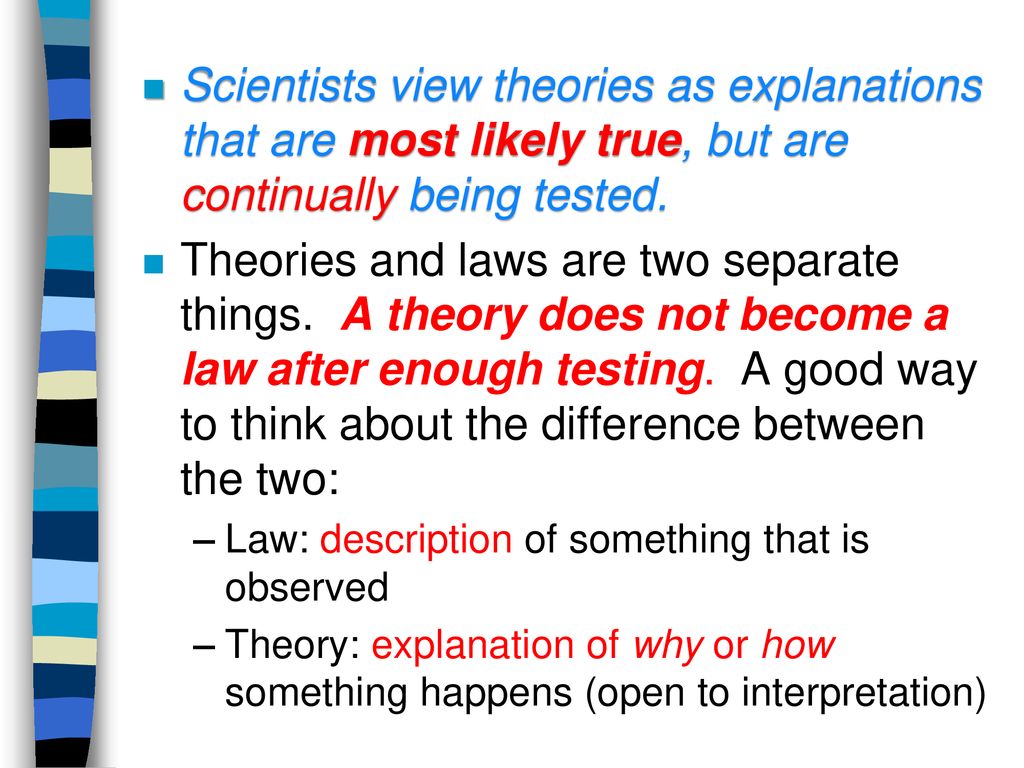 Scientists view theories as explanations that are most likely true, but are continually being tested.