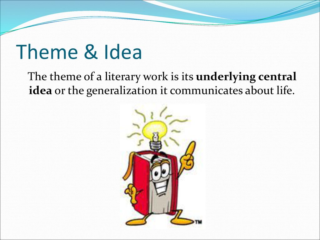 Theme & Idea The theme of a literary work is its underlying central idea or the generalization it communicates about life.
