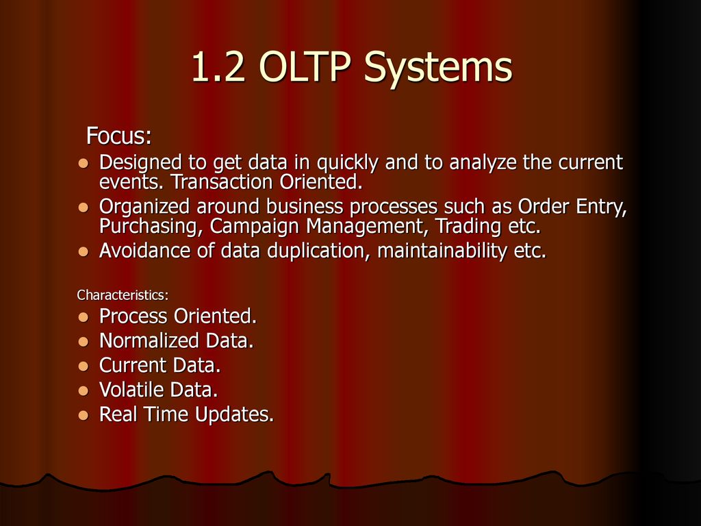 1.2 OLTP Systems Focus: Designed to get data in quickly and to analyze the current events. Transaction Oriented.