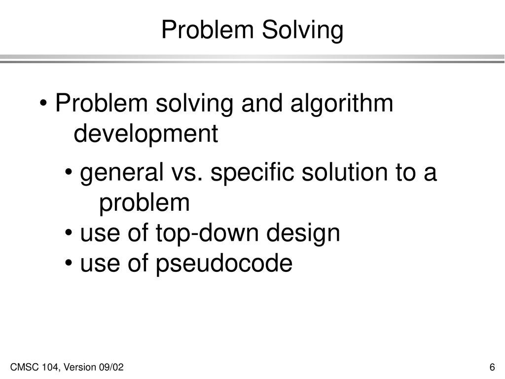 Problem Solving Problem solving and algorithm. development. general vs. specific solution to a. problem.