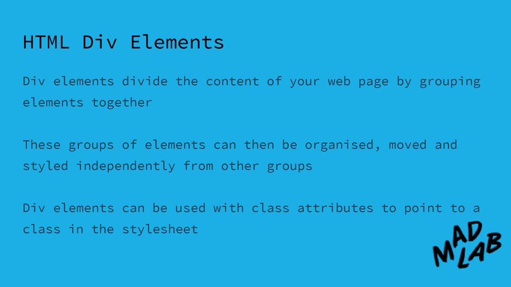 HTML Div Elements Div elements divide the content of your web page by grouping elements together.
