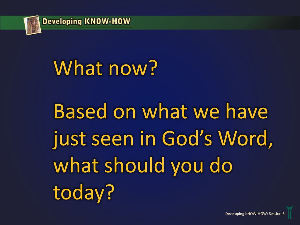 What now Based on what we have just seen in God’s Word, what should you do today