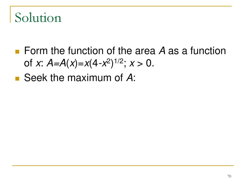 Solution Form the function of the area A as a function of x: A=A(x)=x(4-x2)1/2; x > 0.