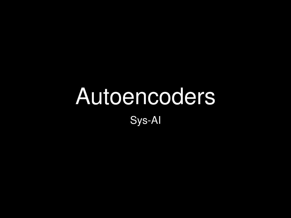 Autoencoders hi shea autoencoders Sys-AI. - ppt download