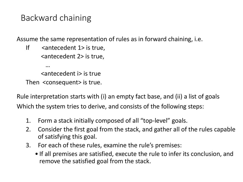 Backward chaining Assume the same representation of rules as in forward chaining, i.e. If <antecedent 1> is true,