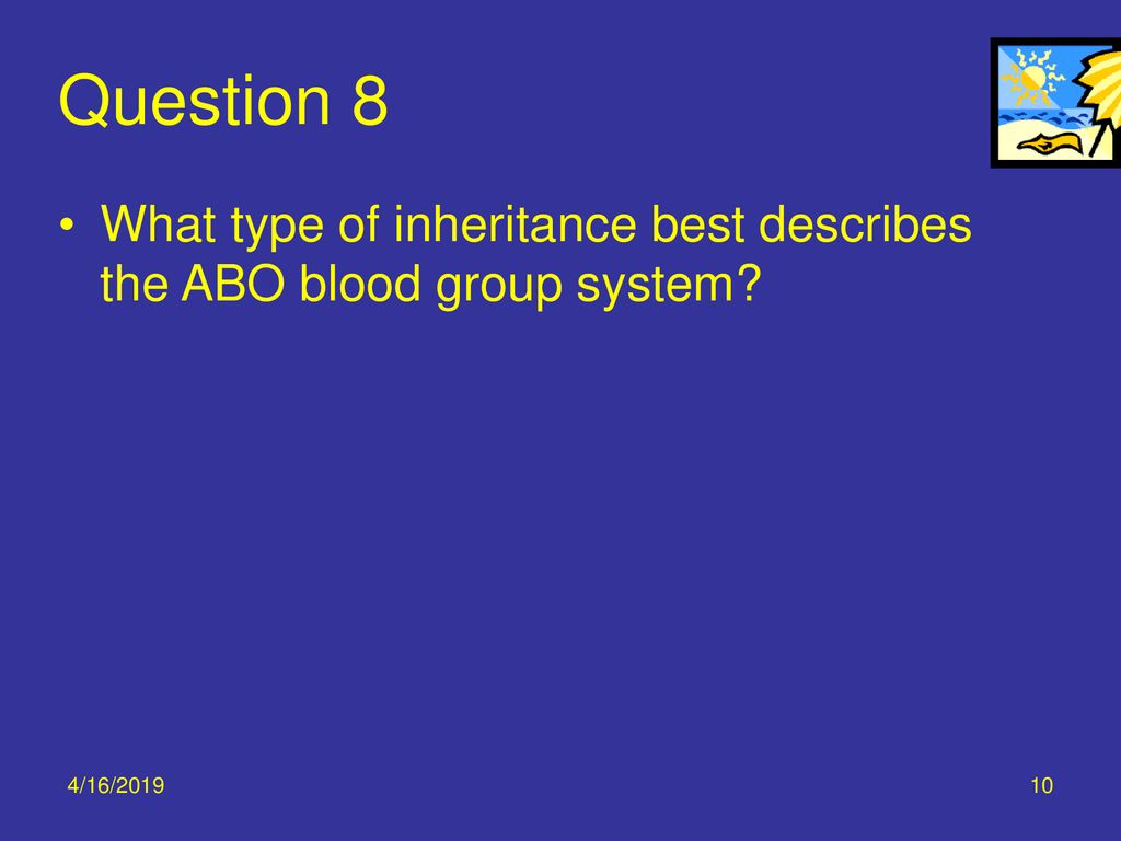 Question 8 What type of inheritance best describes the ABO blood group system Codominance or Multiple Alleles.