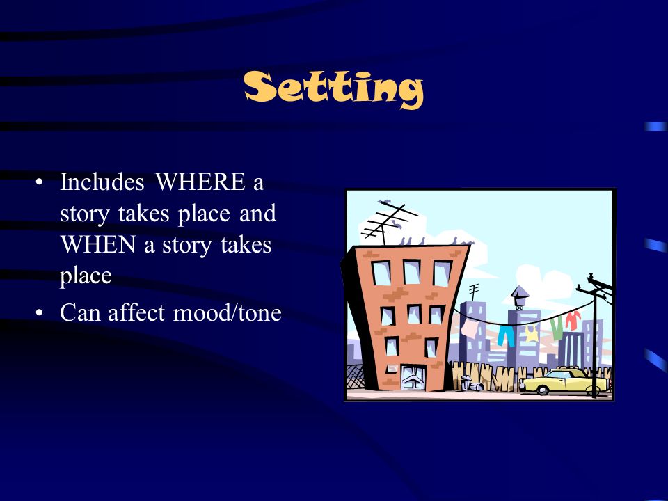 Setting Includes WHERE a story takes place and WHEN a story takes place Can affect mood/tone
