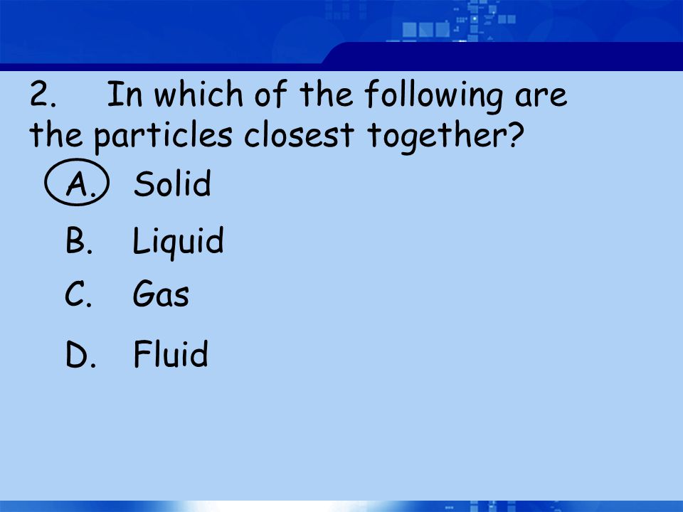 2. In which of the following are the particles closest together