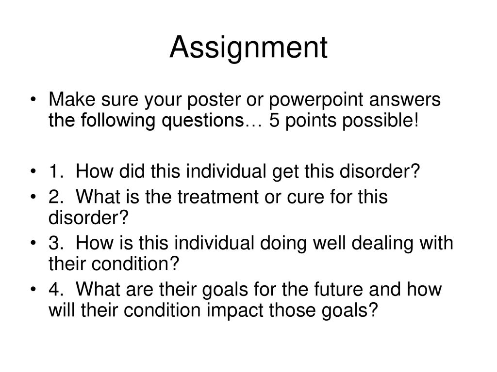 Assignment Make sure your poster or powerpoint answers the following questions… 5 points possible! 1. How did this individual get this disorder