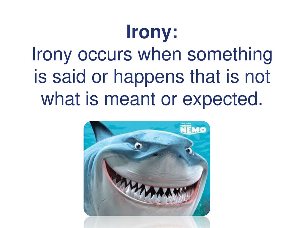 Irony: Irony occurs when something is said or happens that is not what is meant or expected.