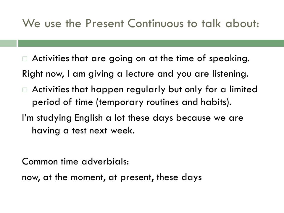 We use the Present Continuous to talk about: