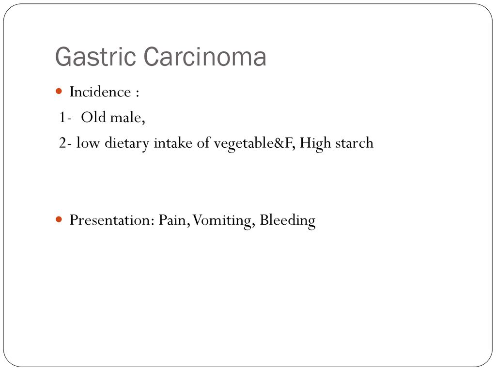 Gastric Carcinoma Incidence : 1- Old male,