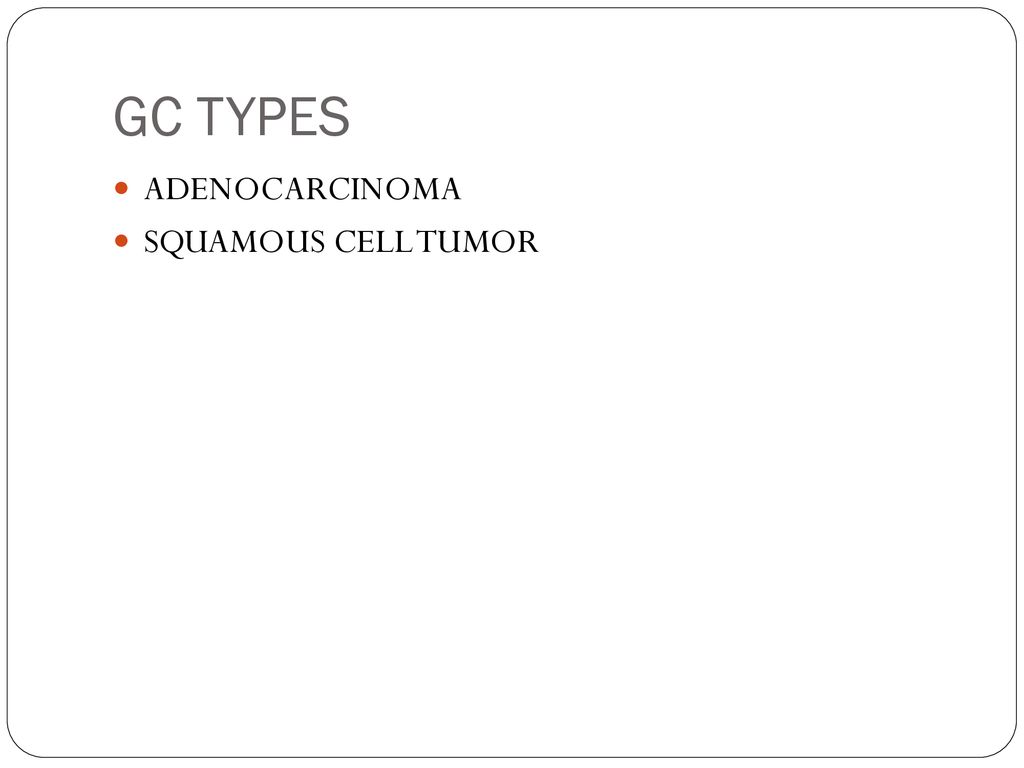 GC TYPES ADENOCARCINOMA SQUAMOUS CELL TUMOR