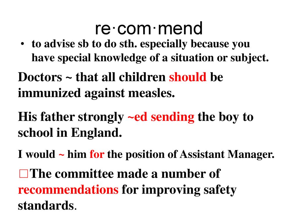 re·com·mend to advise sb to do sth. especially because you have special knowledge of a situation or subject.