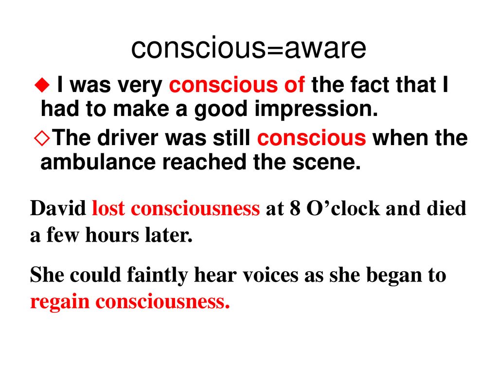 conscious=aware ◆ I was very conscious of the fact that I had to make a good impression.