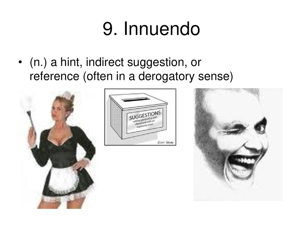 9. Innuendo (n.) a hint, indirect suggestion, or reference (often in a derogatory sense)