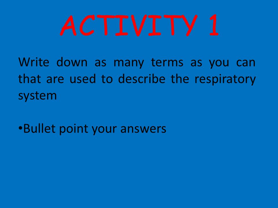 ACTIVITY 1 Write down as many terms as you can that are used to describe the respiratory system.