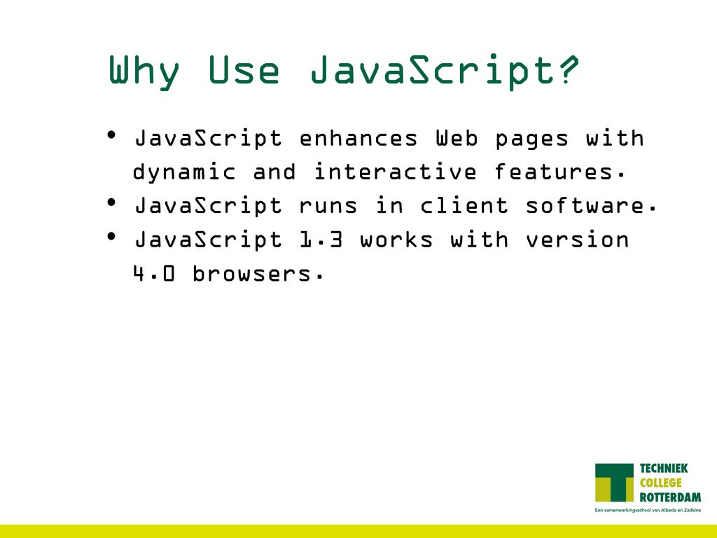 Why Use JavaScript JavaScript enhances Web pages with dynamic and interactive features. JavaScript runs in client software.