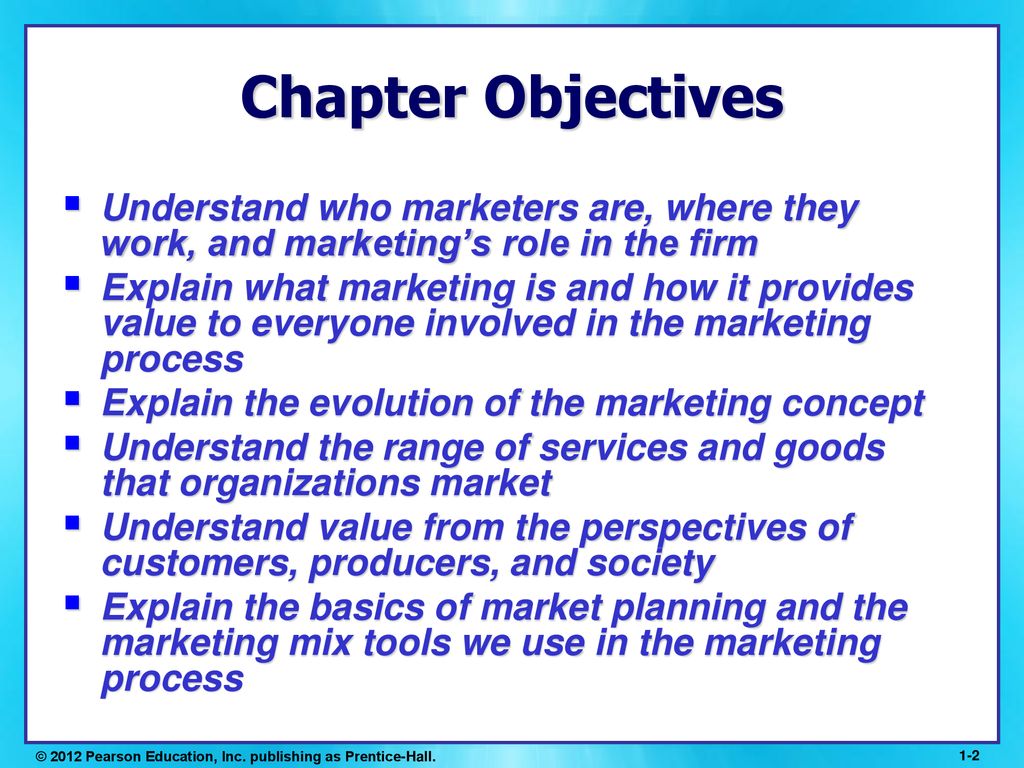 Chapter Objectives Understand who marketers are, where they work, and marketing’s role in the firm.
