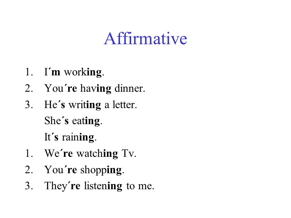 Affirmative I´m working. You´re having dinner. He´s writing a letter.