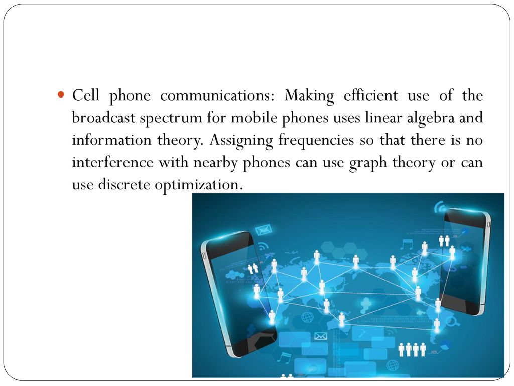 Cell phone communications: Making efficient use of the broadcast spectrum for mobile phones uses linear algebra and information theory.