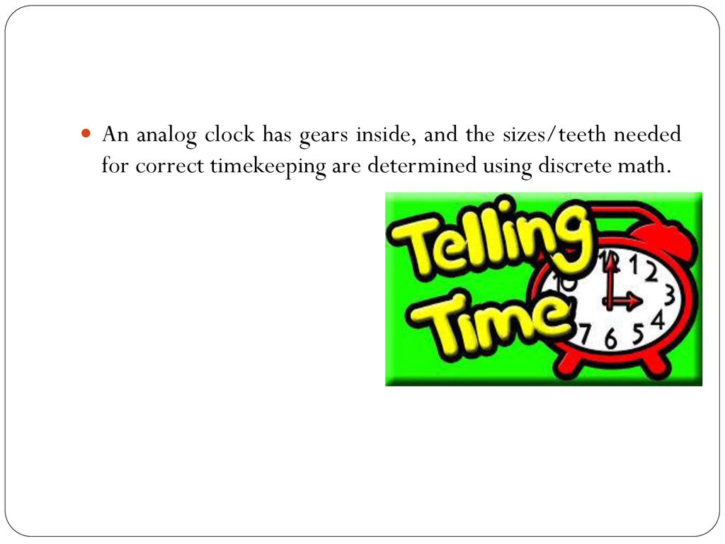 An analog clock has gears inside, and the sizes/teeth needed for correct timekeeping are determined using discrete math.