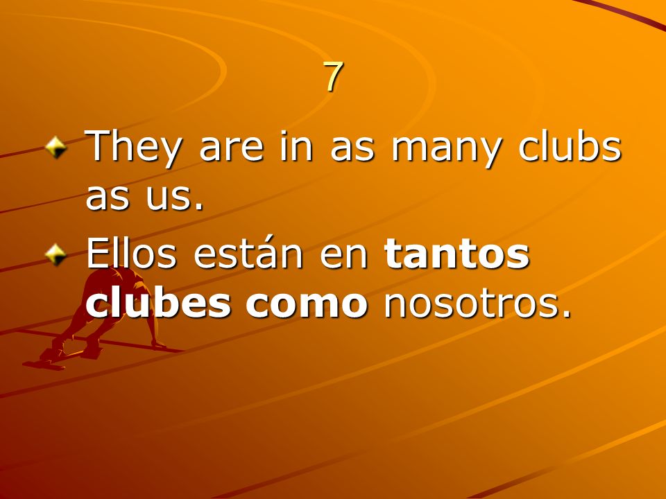 7 They are in as many clubs as us. Ellos están en tantos clubes como nosotros.