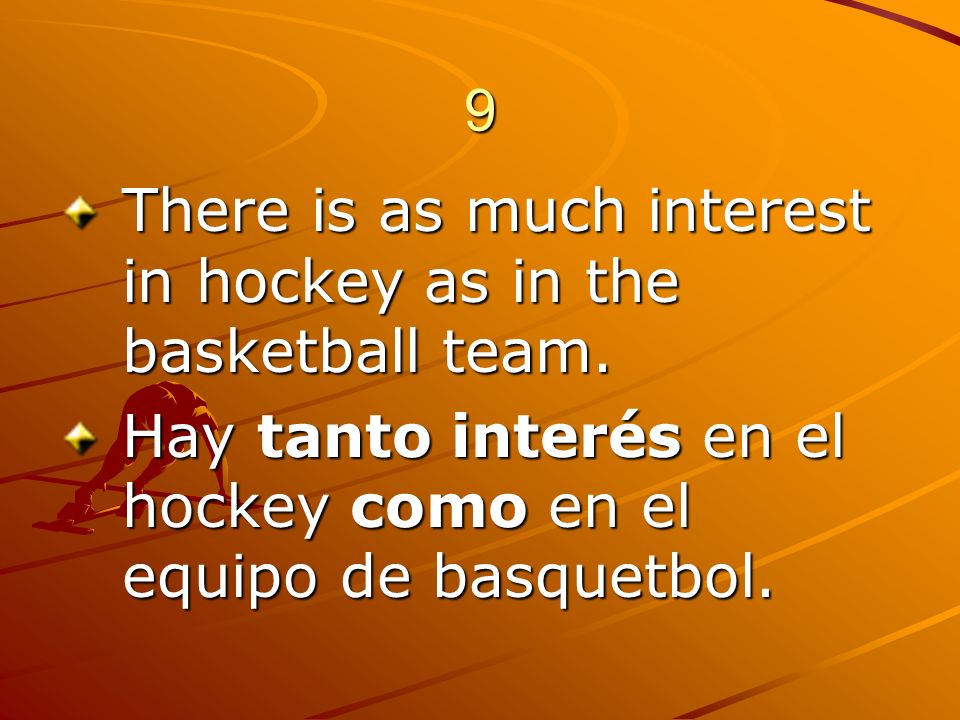 9 There is as much interest in hockey as in the basketball team.