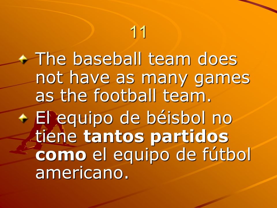 11 The baseball team does not have as many games as the football team.