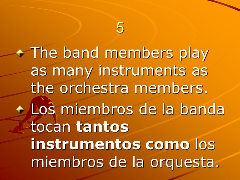 5 The band members play as many instruments as the orchestra members.