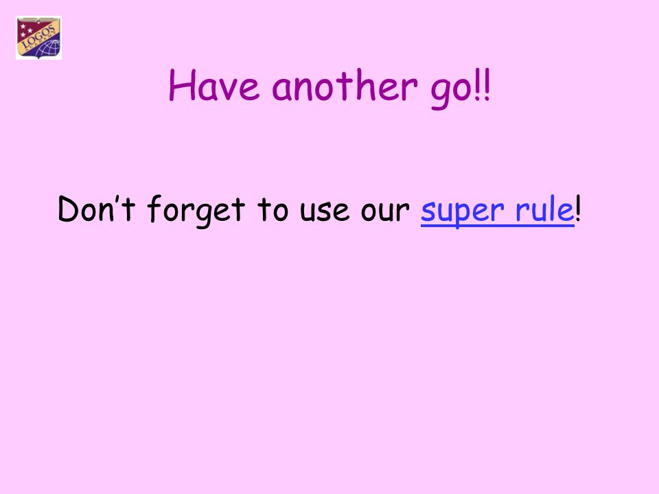 Have another go!! Don’t forget to use our super rule!
