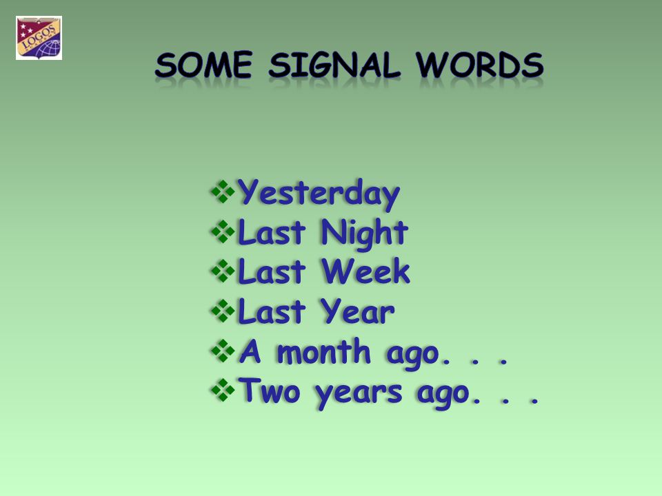 SOME SIGNAL WORDS Yesterday Last Night Last Week Last Year A month ago. . . Two years ago. . .