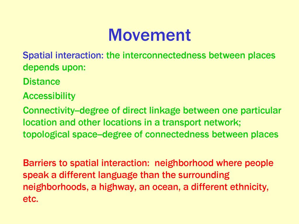 Movement Spatial interaction: the interconnectedness between places depends upon: Distance. Accessibility.