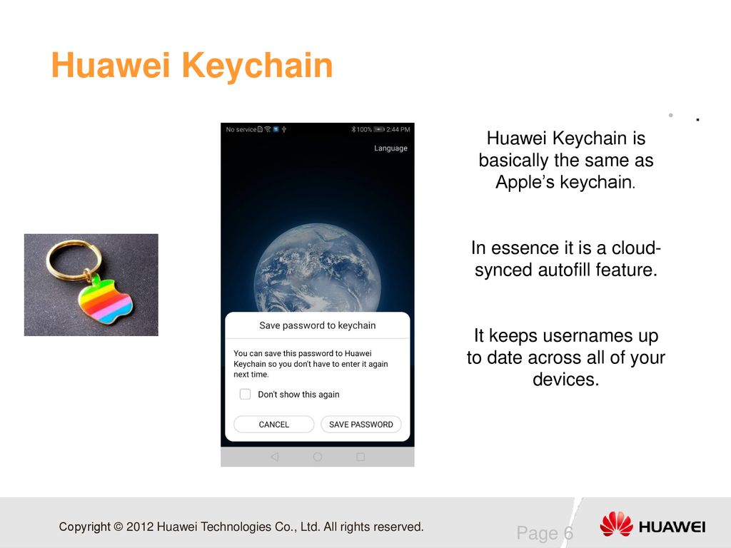 Huawei Keychain . Huawei Keychain is basically the same as Apple’s keychain. In essence it is a cloud-synced autofill feature.