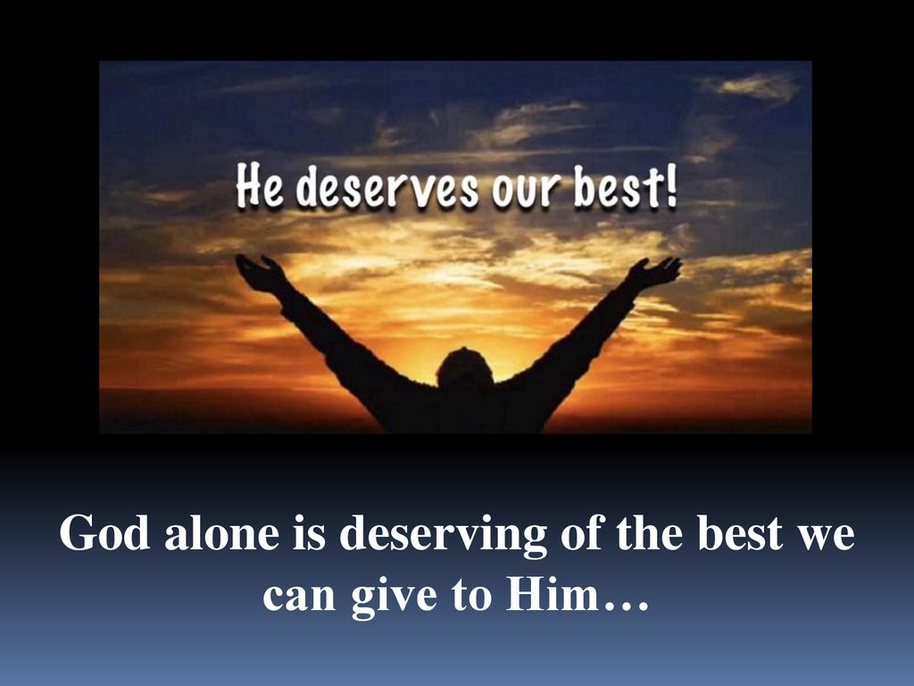 God alone is deserving of the best we can give to Him…