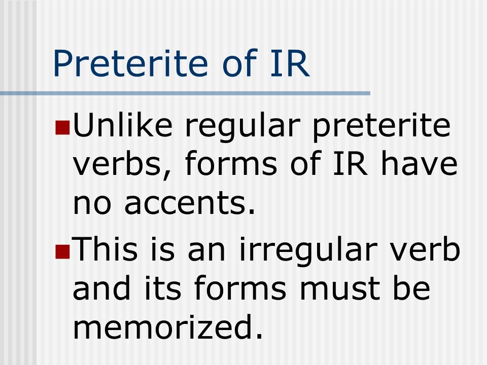 Preterite of IR Unlike regular preterite verbs, forms of IR have no accents.