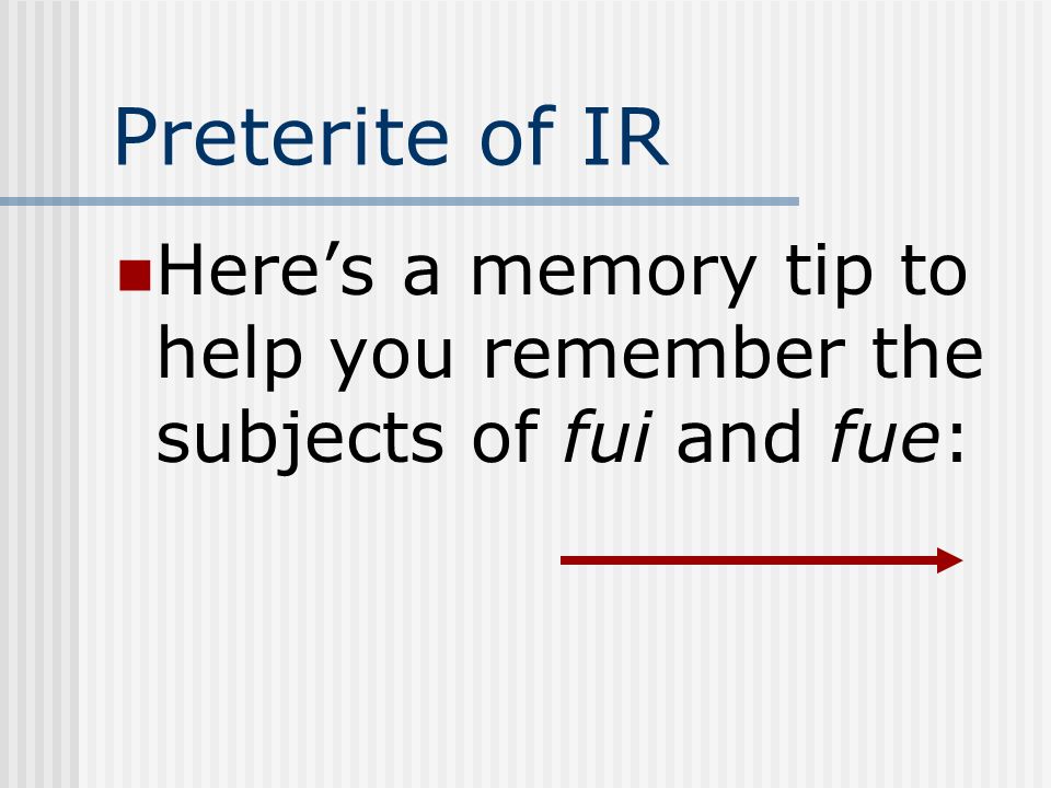 Preterite of IR Here’s a memory tip to help you remember the subjects of fui and fue: