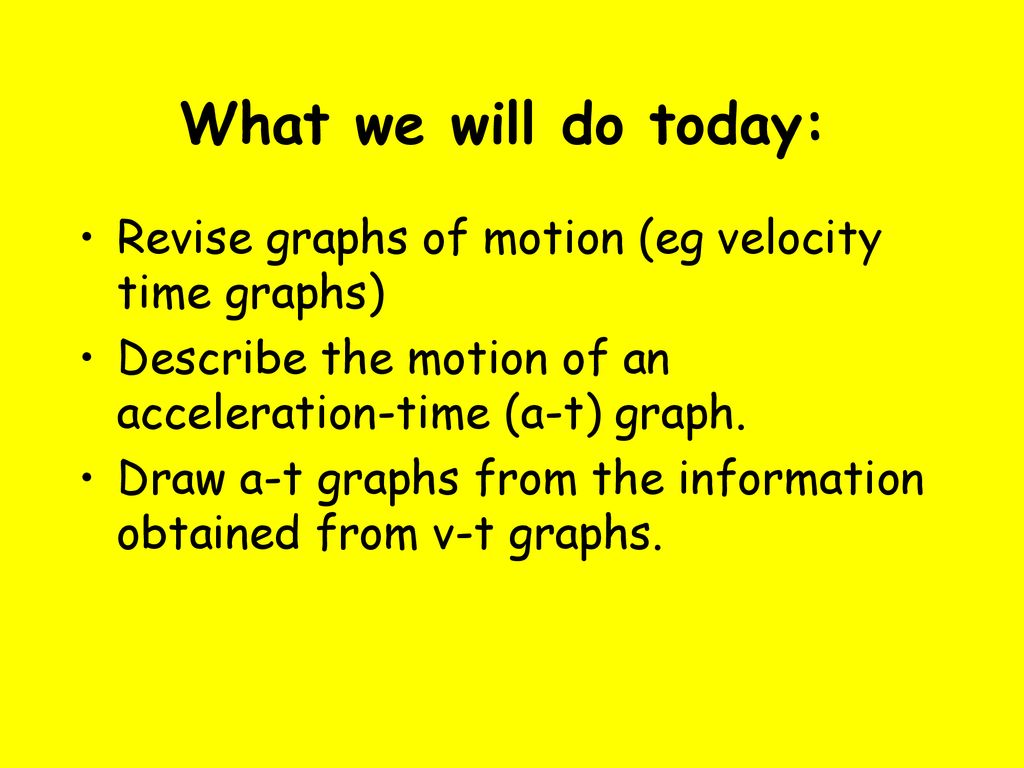 What we will do today Revise graphs of motion (eg velocity time graphs