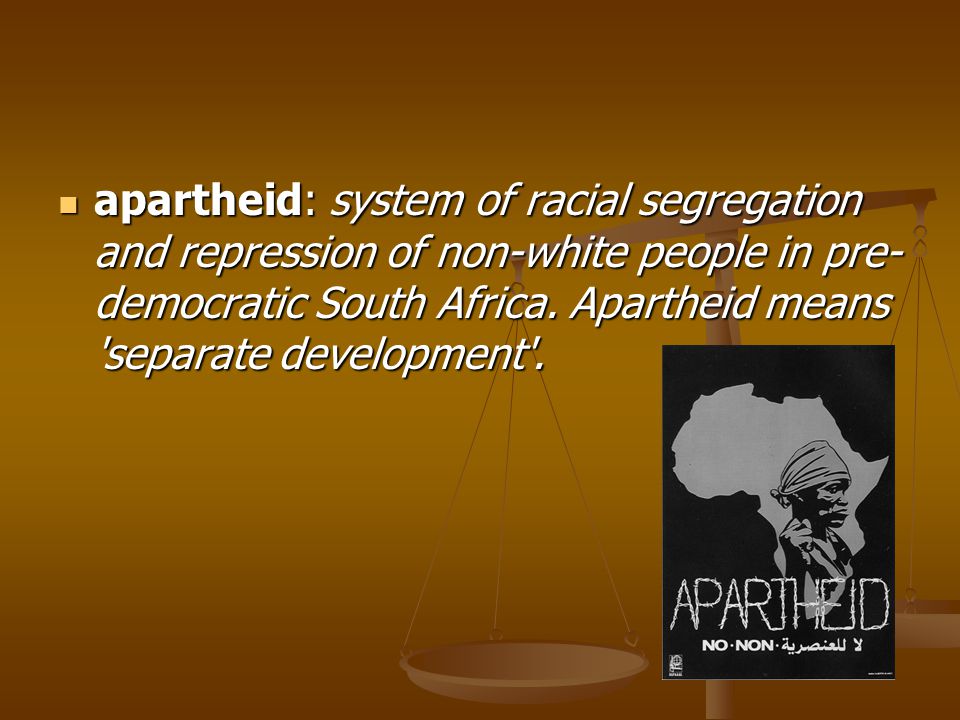 apartheid: system of racial segregation and repression of non-white people in pre-democratic South Africa.