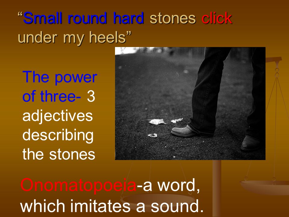 Small round hard stones click under my heels