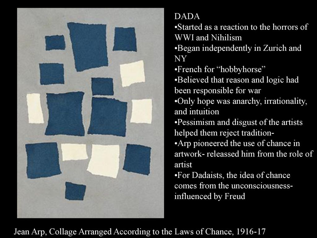 DADA Started as a reaction to the horrors of WWI and Nihilism. Began independently in Zurich and NY.
