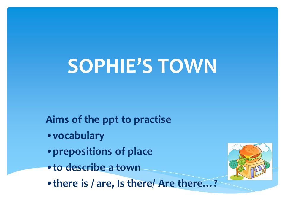 SOPHIE’S TOWN Aims of the ppt to practise •vocabulary