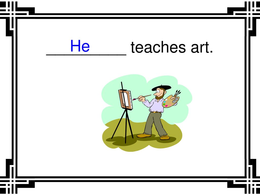 _________ teaches art. He