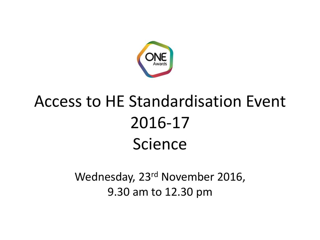 Access to HE Standardisation Event Science Wednesday, 23rd November 2016, 9.30 am to pm