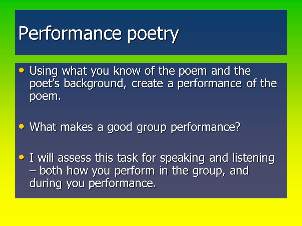 Performance poetry Using what you know of the poem and the poet’s background, create a performance of the poem.