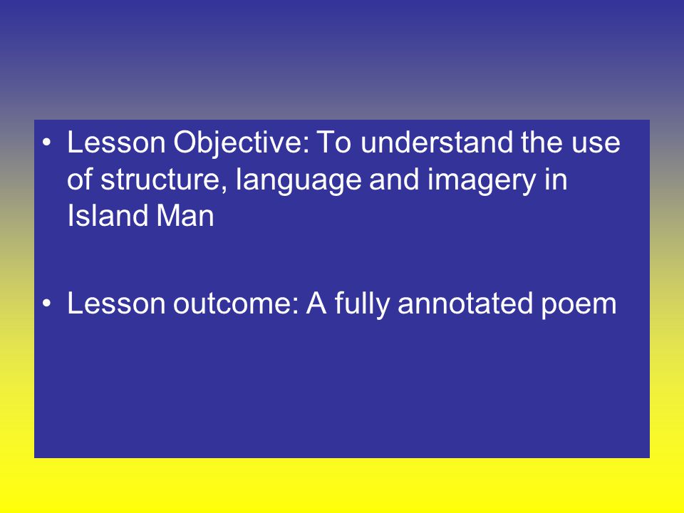Lesson Objective: To understand the use of structure, language and imagery in Island Man